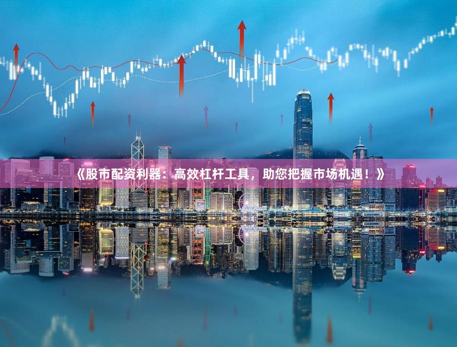 《股市配资利器：高效杠杆工具，助您把握市场机遇！》