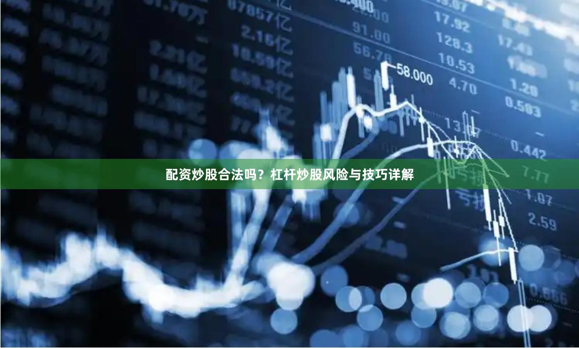 配资炒股合法吗？杠杆炒股风险与技巧详解