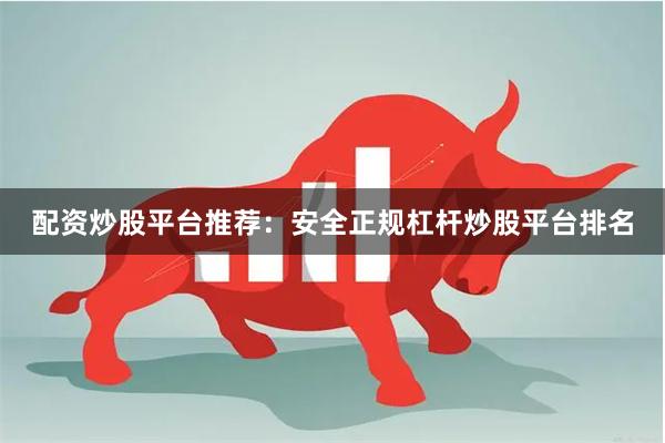 配资炒股平台推荐：安全正规杠杆炒股平台排名