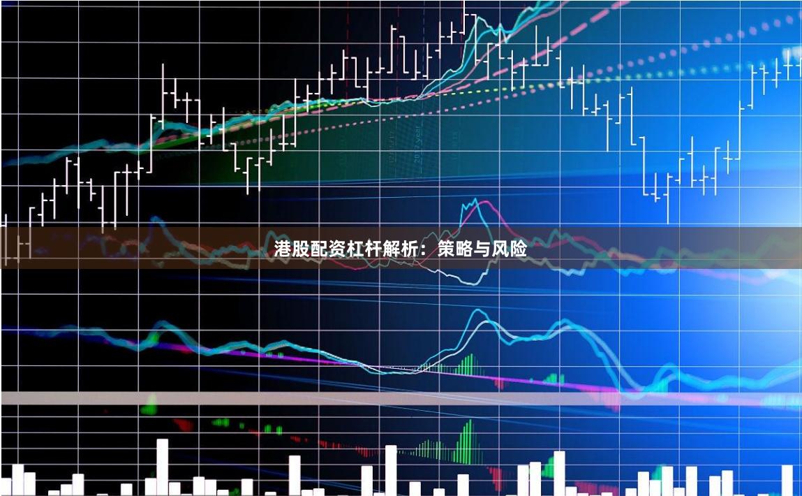 港股配资杠杆解析：策略与风险