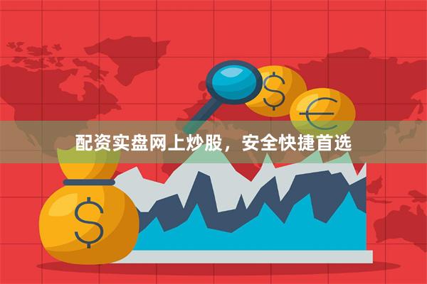 配资实盘网上炒股，安全快捷首选