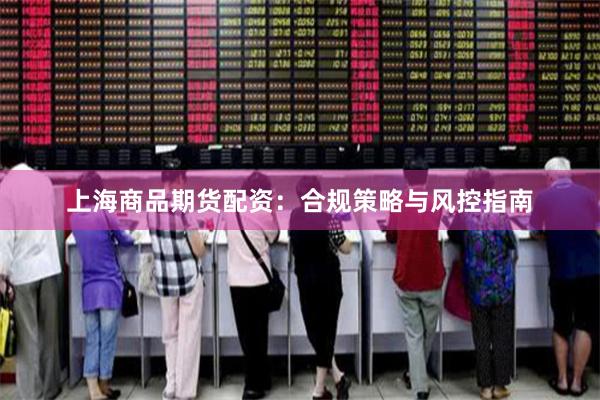 上海商品期货配资：合规策略与风控指南