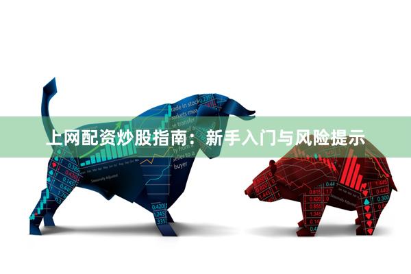 上网配资炒股指南：新手入门与风险提示