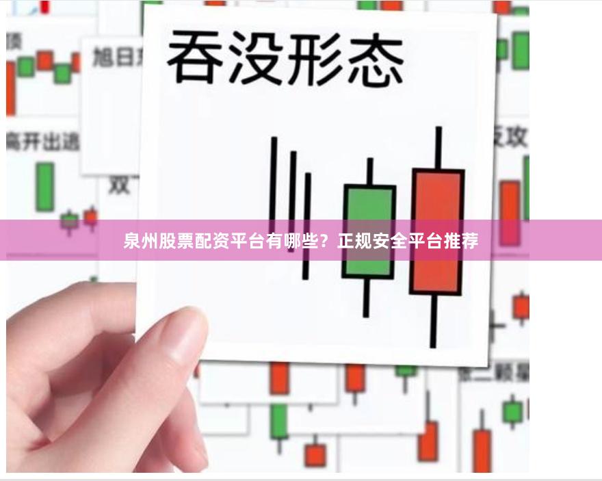 泉州股票配资平台有哪些？正规安全平台推荐