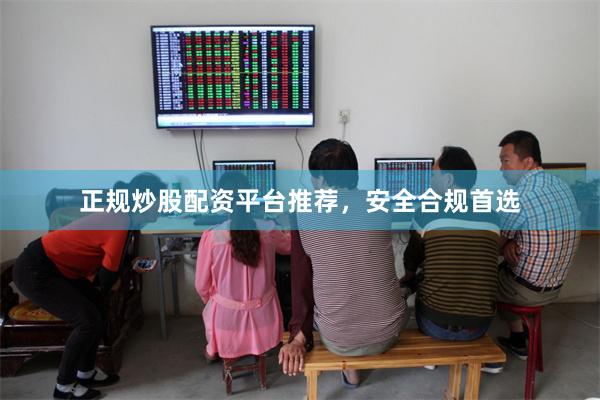 正规炒股配资平台推荐，安全合规首选