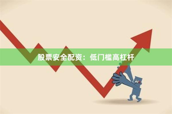 股票安全配资：低门槛高杠杆