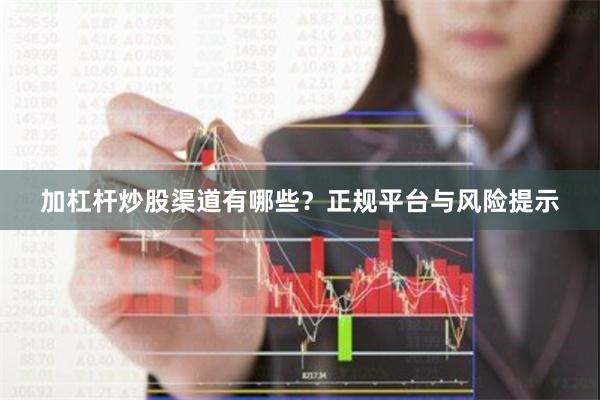 加杠杆炒股渠道有哪些？正规平台与风险提示