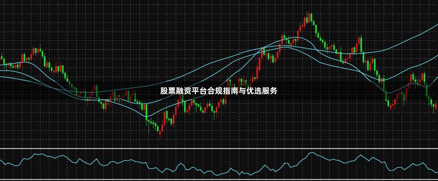 股票融资平台合规指南与优选服务