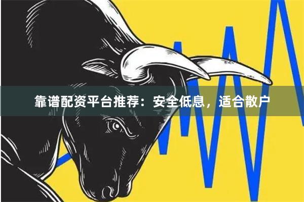 靠谱配资平台推荐：安全低息，适合散户