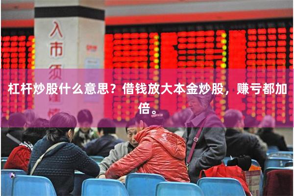 杠杆炒股什么意思?借钱放大本金炒股,赚亏都加倍。