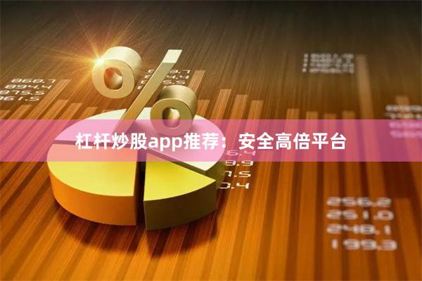 杠杆炒股app推荐：安全高倍平台