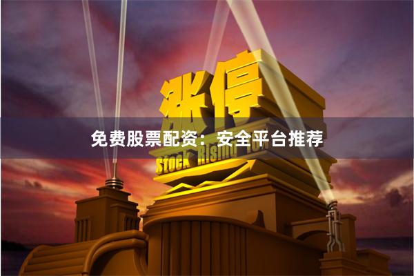 免费股票配资:安全平台推荐