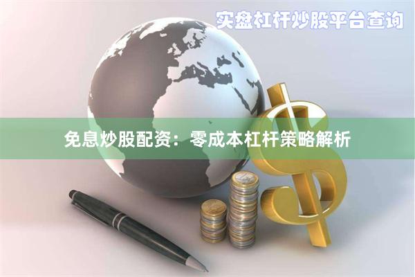 免息炒股配资：零成本杠杆策略解析