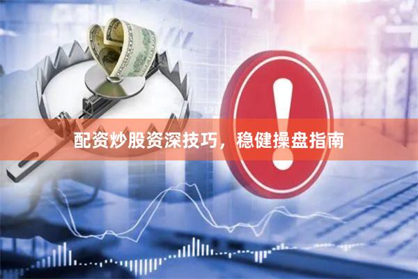 配资炒股资深技巧，稳健操盘指南